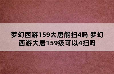 梦幻西游159大唐能扫4吗 梦幻西游大唐159级可以4扫吗